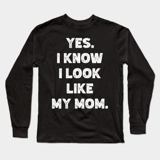 Yes. I Know I Look  Like  My Mom. Long Sleeve T-Shirt